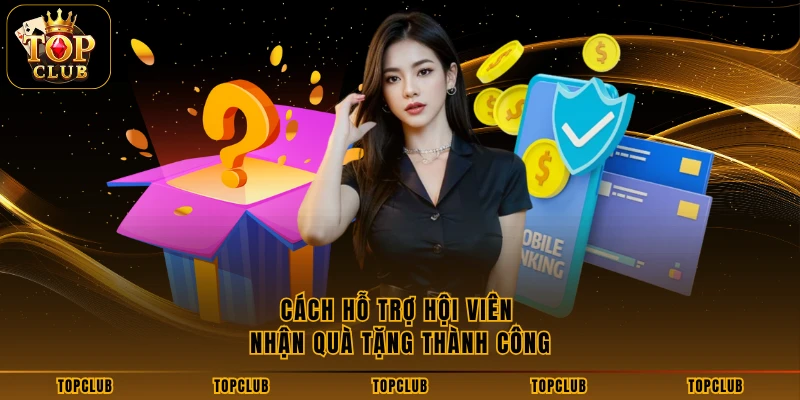 Cách hỗ trợ hội viên nhận quà tặng thành công