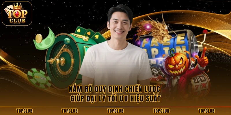 Nắm rõ quy định chiến lược giúp đại lý tối ưu hiệu suất