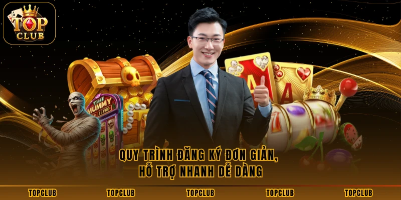 Quy trình đăng ký đơn giản, hỗ trợ nhanh dễ dàng