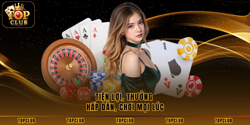 Tiện lợi, thưởng hấp dẫn, chơi mọi lúc