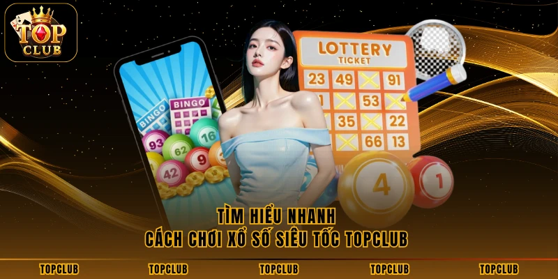 Tìm hiểu nhanh cách chơi xổ số siêu tốc TOPCLUB 
