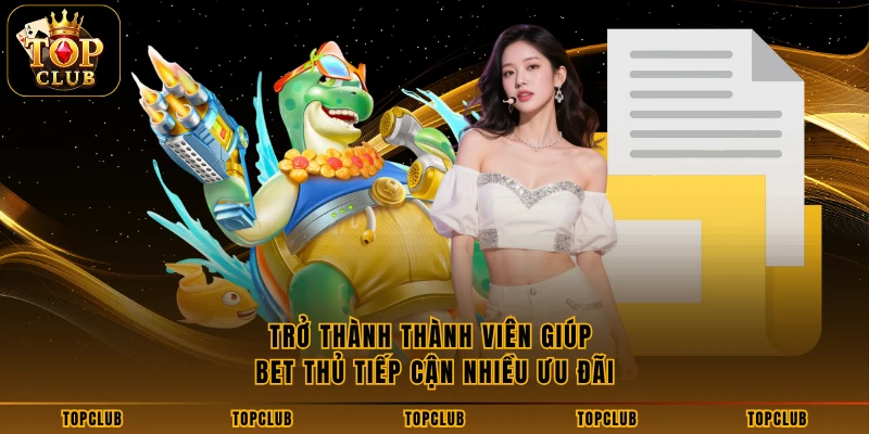 Trở thành thành viên giúp bet thủ tiếp cận nhiều ưu đãi