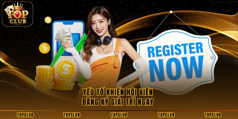 Yếu tố khiến hội viên đăng ký giải trí ngay 